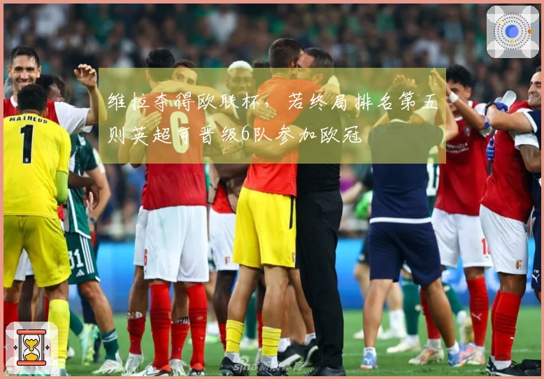 维拉夺得欧联杯，若终局排名第五则英超可晋级6队参加欧冠